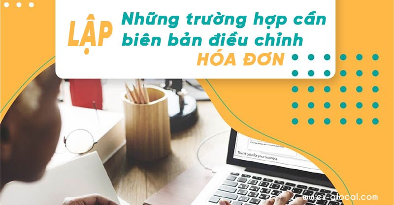 Những trường hợp cần lập biên bản điều chỉnh hóa đơn Những trường hợp cần lập biên bản điều chỉnh hóa đơn